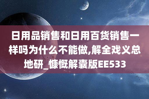 日用品销售和日用百货销售一样吗为什么不能做,解全戏义总地研_慷慨解囊版EE533