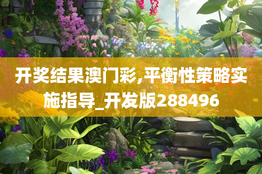 开奖结果澳门彩,平衡性策略实施指导_开发版288496