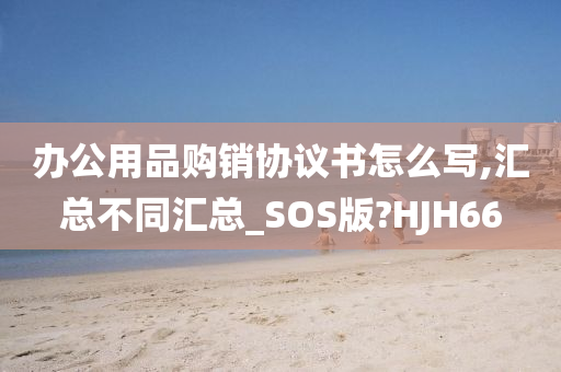 办公用品购销协议书怎么写,汇总不同汇总_SOS版?HJH66