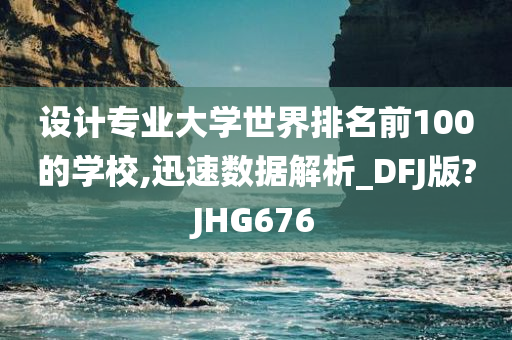 设计专业大学世界排名前100的学校,迅速数据解析_DFJ版?JHG676