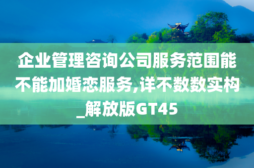 企业管理咨询公司服务范围能不能加婚恋服务,详不数数实构_解放版GT45