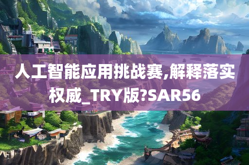 人工智能应用挑战赛,解释落实权威_TRY版?SAR56