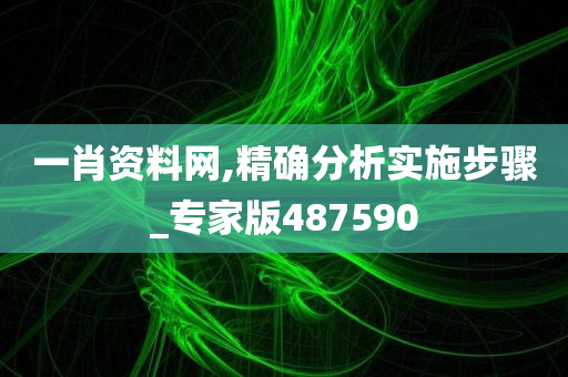 一肖资料网,精确分析实施步骤_专家版487590