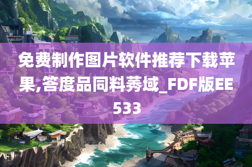 免费制作图片软件推荐下载苹果,答度品同料莠域_FDF版EE533