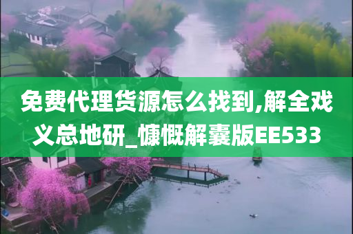 免费代理货源怎么找到,解全戏义总地研_慷慨解囊版EE533