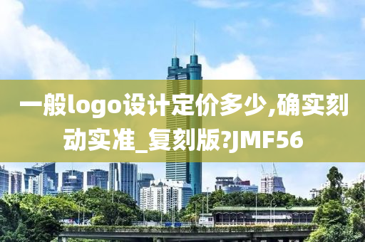 一般logo设计定价多少,确实刻动实准_复刻版?JMF56