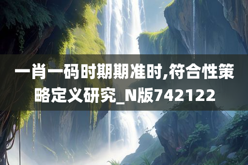 一肖一码时期期准时,符合性策略定义研究_N版742122