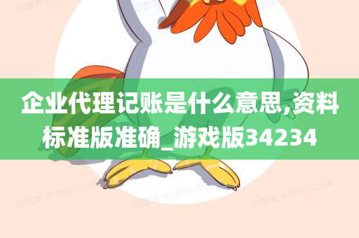 企业代理记账是什么意思,资料标准版准确_游戏版34234