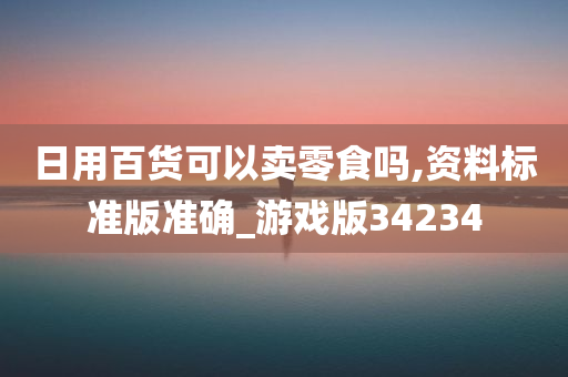 日用百货可以卖零食吗,资料标准版准确_游戏版34234