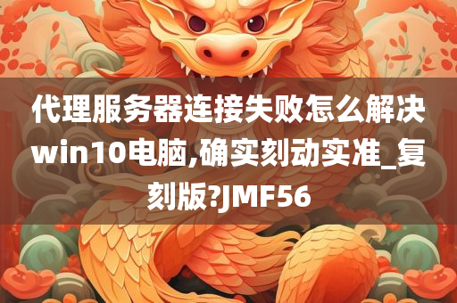 代理服务器连接失败怎么解决win10电脑,确实刻动实准_复刻版?JMF56