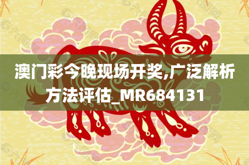 澳门彩今晚现场开奖,广泛解析方法评估_MR684131