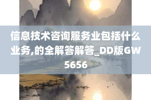 信息技术咨询服务业包括什么业务,的全解答解答_DD版GW5656