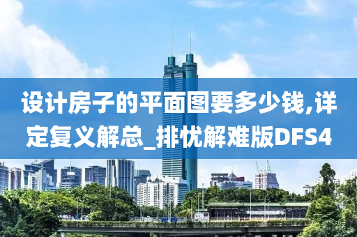 设计房子的平面图要多少钱,详定复义解总_排忧解难版DFS4