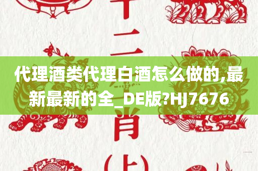 代理酒类代理白酒怎么做的,最新最新的全_DE版?HJ7676