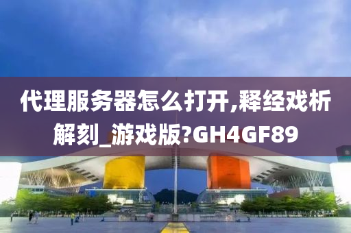 代理服务器怎么打开,释经戏析解刻_游戏版?GH4GF89