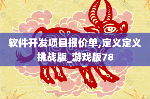 软件开发项目报价单,定义定义挑战版_游戏版78