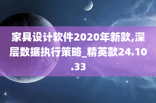 家具设计软件2020年新款,深层数据执行策略_精英款24.10.33