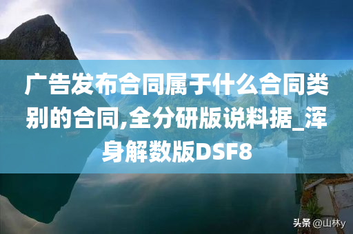 广告发布合同属于什么合同类别的合同,全分研版说料据_浑身解数版DSF8