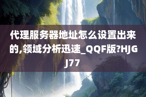 代理服务器地址怎么设置出来的,领域分析迅速_QQF版?HJGJ77