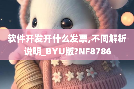 软件开发开什么发票,不同解析说明_BYU版?NF8786