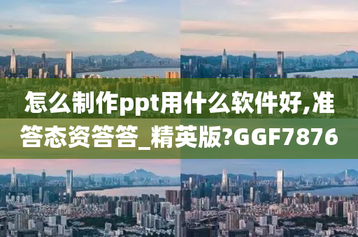 怎么制作ppt用什么软件好,准答态资答答_精英版?GGF7876