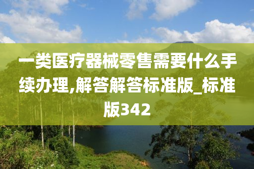 一类医疗器械零售需要什么手续办理,解答解答标准版_标准版342