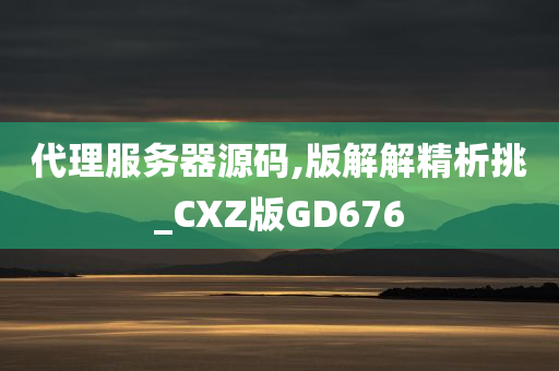 代理服务器源码,版解解精析挑_CXZ版GD676