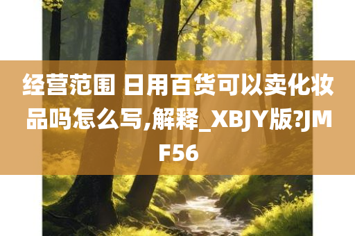 经营范围 日用百货可以卖化妆品吗怎么写,解释_XBJY版?JMF56