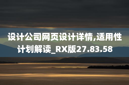 设计公司网页设计详情,适用性计划解读_RX版27.83.58