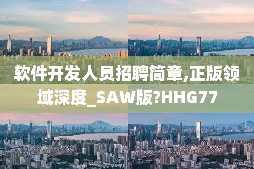 软件开发人员招聘简章,正版领域深度_SAW版?HHG77