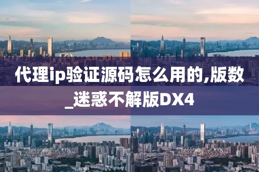 代理ip验证源码怎么用的,版数_迷惑不解版DX4