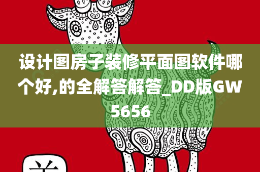 设计图房子装修平面图软件哪个好,的全解答解答_DD版GW5656