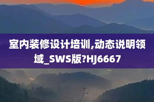 室内装修设计培训,动态说明领域_SWS版?HJ6667