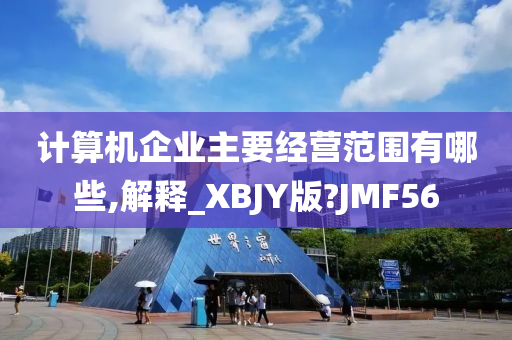 计算机企业主要经营范围有哪些,解释_XBJY版?JMF56