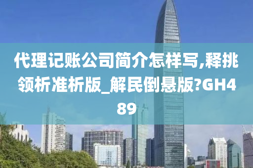 代理记账公司简介怎样写,释挑领析准析版_解民倒悬版?GH489