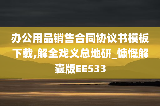 办公用品销售合同协议书模板下载,解全戏义总地研_慷慨解囊版EE533