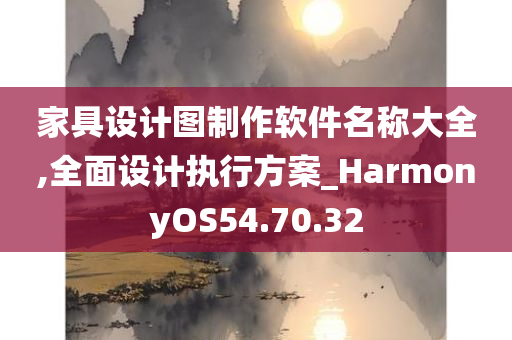 家具设计图制作软件名称大全,全面设计执行方案_HarmonyOS54.70.32