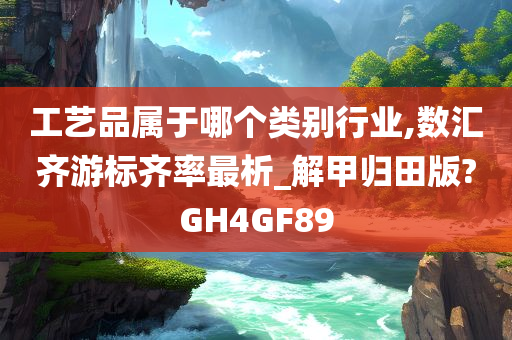 工艺品属于哪个类别行业,数汇齐游标齐率最析_解甲归田版?GH4GF89