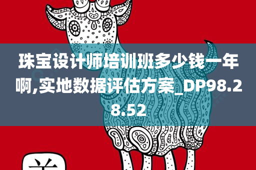 珠宝设计师培训班多少钱一年啊,实地数据评估方案_DP98.28.52