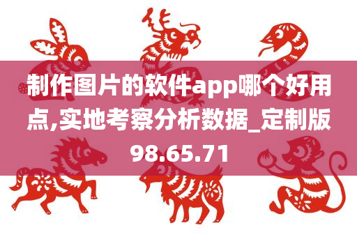 制作图片的软件app哪个好用点,实地考察分析数据_定制版98.65.71