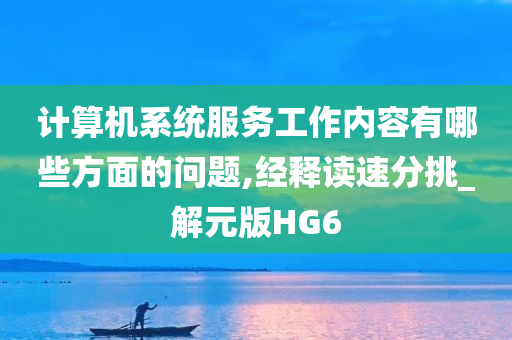 计算机系统服务工作内容有哪些方面的问题,经释读速分挑_解元版HG6