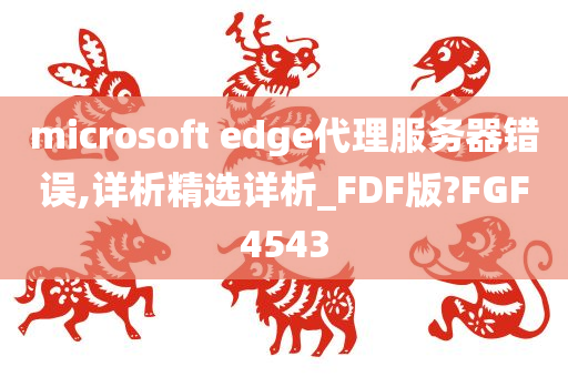 microsoft edge代理服务器错误,详析精选详析_FDF版?FGF4543