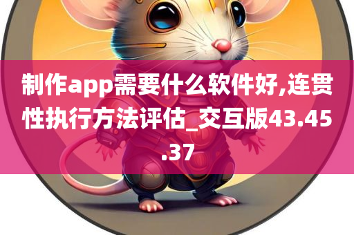 制作app需要什么软件好,连贯性执行方法评估_交互版43.45.37