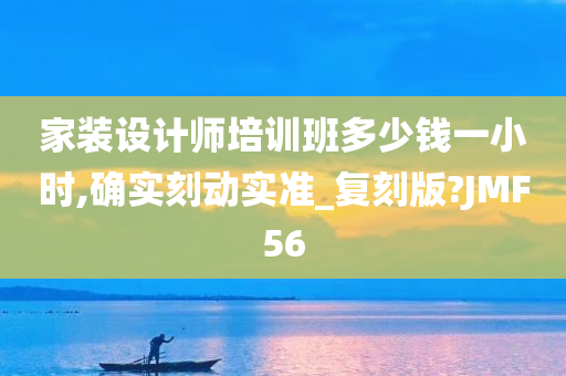 家装设计师培训班多少钱一小时,确实刻动实准_复刻版?JMF56