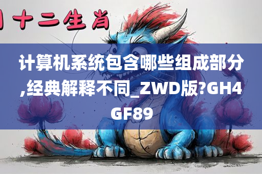 计算机系统包含哪些组成部分,经典解释不同_ZWD版?GH4GF89