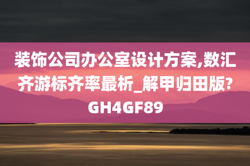 装饰公司办公室设计方案,数汇齐游标齐率最析_解甲归田版?GH4GF89