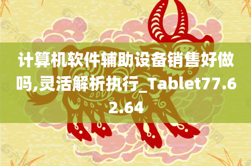 计算机软件辅助设备销售好做吗,灵活解析执行_Tablet77.62.64