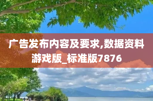 广告发布内容及要求,数据资料游戏版_标准版7876