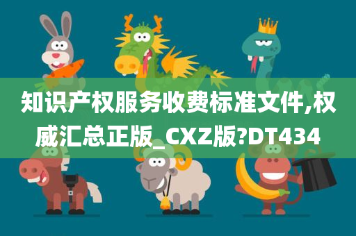 知识产权服务收费标准文件,权威汇总正版_CXZ版?DT434