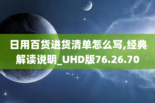 日用百货进货清单怎么写,经典解读说明_UHD版76.26.70